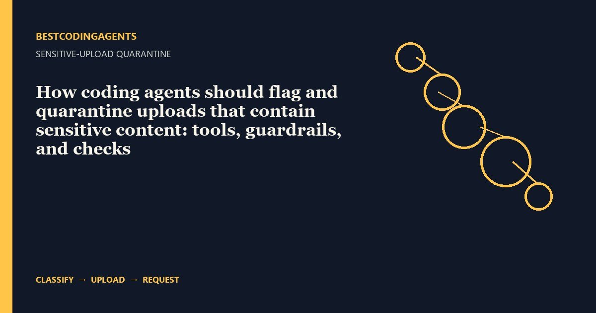 How coding agents should flag and quarantine uploads that contain sensitive content: tools, guardrails, and checks