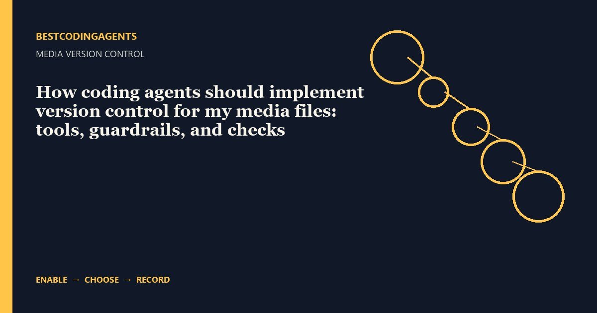 How coding agents should implement version control for my media files: tools, guardrails, and checks